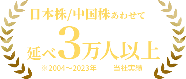 日本株/中国株あわせて延べ3万人以上 ※2004～2023年  当社実績
