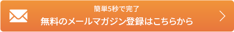 簡単5秒で完了 無料のメールマガジン登録はこちらから