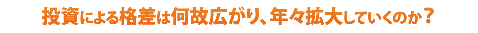 投資による格差は何故広がり、年々拡大していくのか？