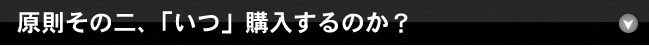 原則その二、「いつ」購入するのか？