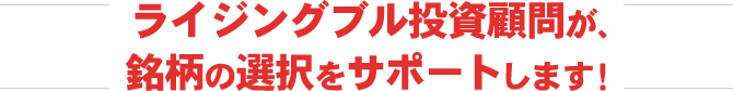 ライジングブル投資顧問が、銘柄の選択をサポートします!